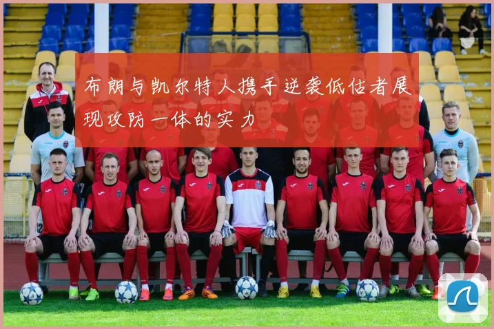 布朗与凯尔特人携手逆袭低估者展现攻防一体的实力