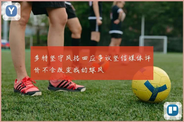 多特坚守风格回应争议坚信媒体评价不会改变我的球风