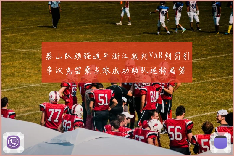 泰山队顽强追平浙江裁判VAR判罚引争议克雷桑点球成功助队逆转局势