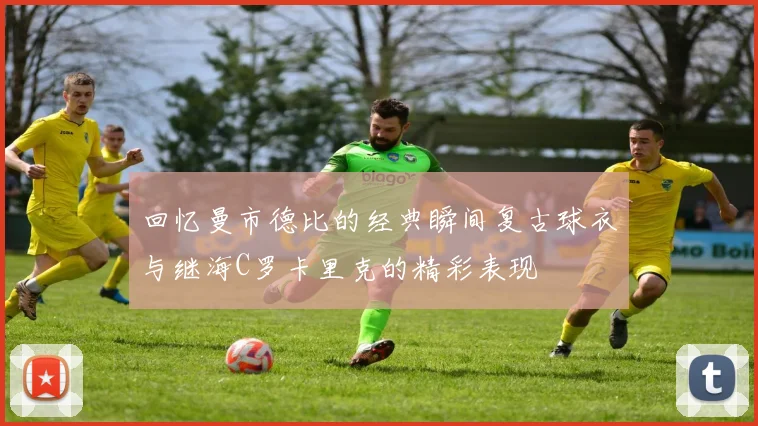 回忆曼市德比的经典瞬间复古球衣与继海C罗卡里克的精彩表现