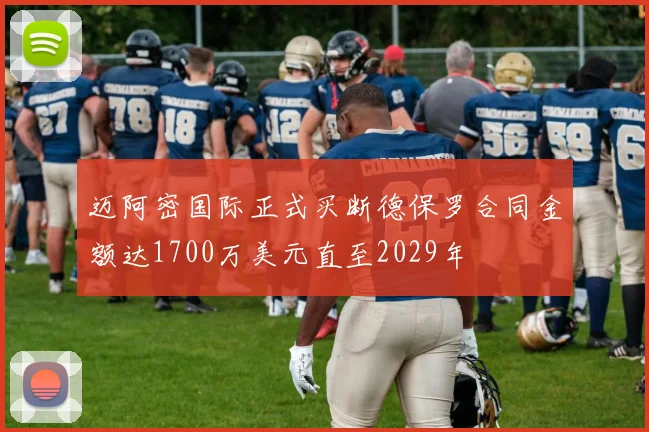 迈阿密国际正式买断德保罗合同金额达1700万美元直至2029年