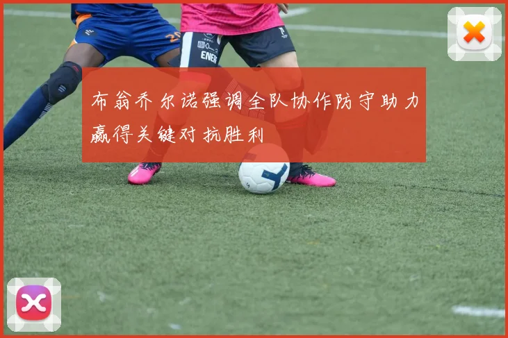 布翁乔尔诺强调全队协作防守助力赢得关键对抗胜利