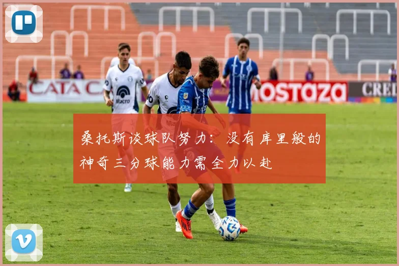 桑托斯谈球队努力：没有库里般的神奇三分球能力需全力以赴