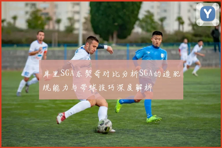 库里SGA东契奇对比分析SGA的造犯规能力与带球技巧深度解析