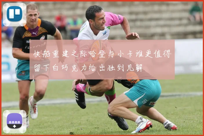 快船重建之际哈登与小卡谁更值得留下白巧克力给出独到见解