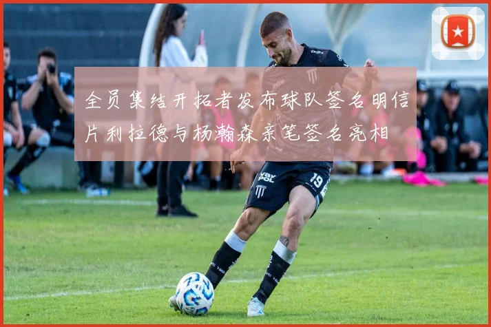全员集结开拓者发布球队签名明信片利拉德与杨瀚森亲笔签名亮相