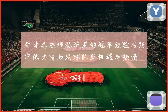 奇才总经理称浓眉的冠军经验与防守能力将激发球队新机遇与热情