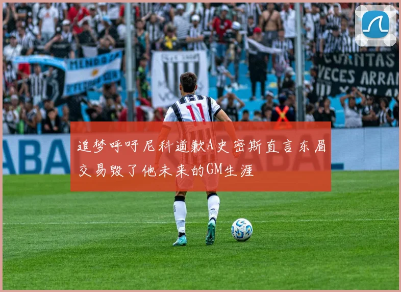 追梦呼吁尼科道歉A史密斯直言东眉交易毁了他未来的GM生涯