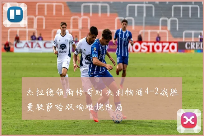 杰拉德领衔传奇对决利物浦4-2战胜曼联萨哈双响难挽败局