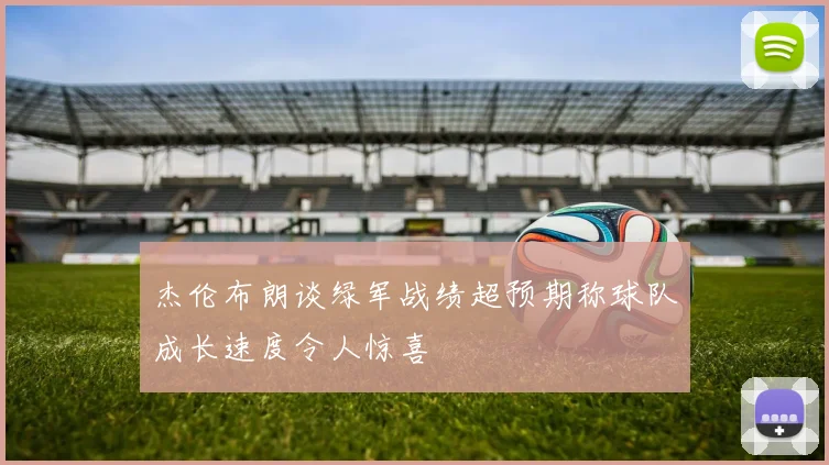 杰伦布朗谈绿军战绩超预期称球队成长速度令人惊喜