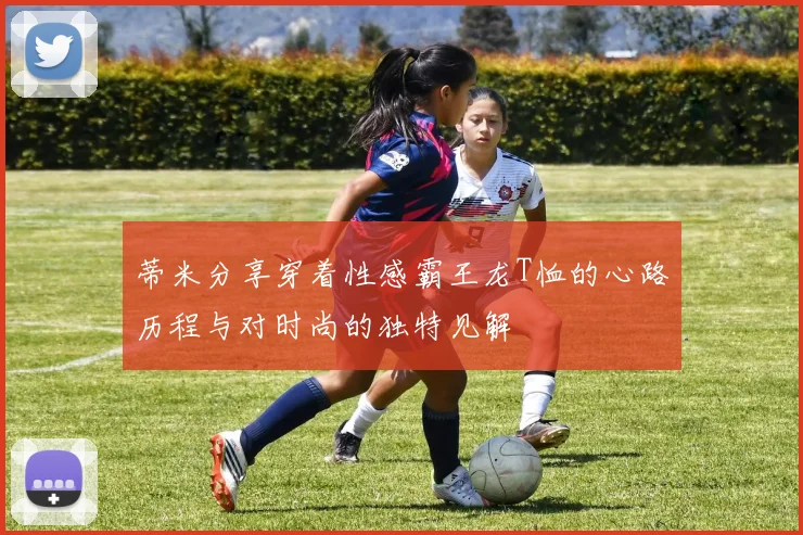 蒂米分享穿着性感霸王龙T恤的心路历程与对时尚的独特见解