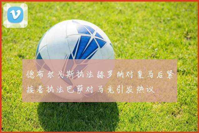 德布尔戈斯执法赫罗纳对皇马后紧接着执法巴萨对马竞引发热议