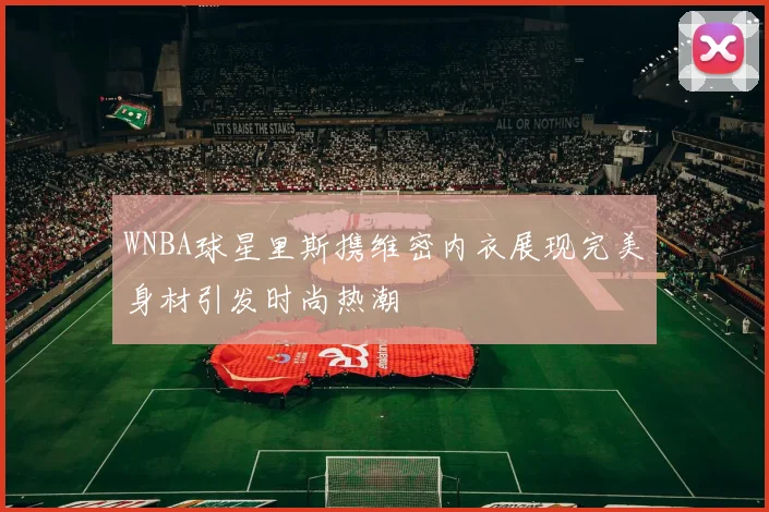 WNBA球星里斯携维密内衣展现完美身材引发时尚热潮