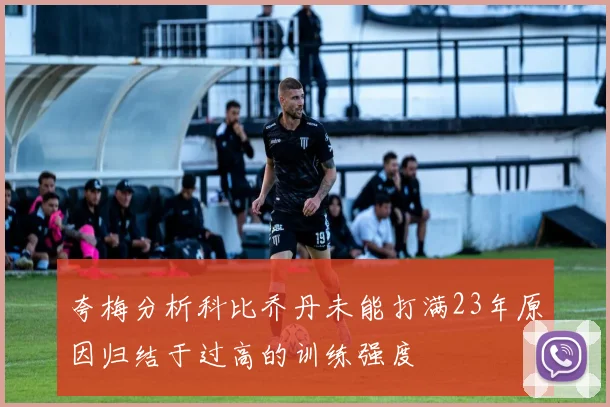 夸梅分析科比乔丹未能打满23年原因归结于过高的训练强度